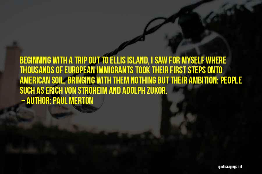 Paul Merton Quotes: Beginning With A Trip Out To Ellis Island, I Saw For Myself Where Thousands Of European Immigrants Took Their First