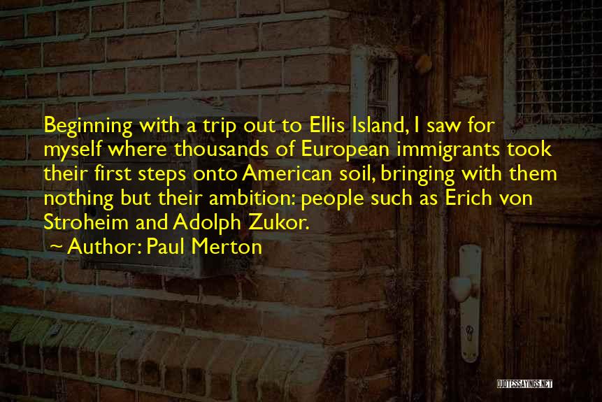 Paul Merton Quotes: Beginning With A Trip Out To Ellis Island, I Saw For Myself Where Thousands Of European Immigrants Took Their First