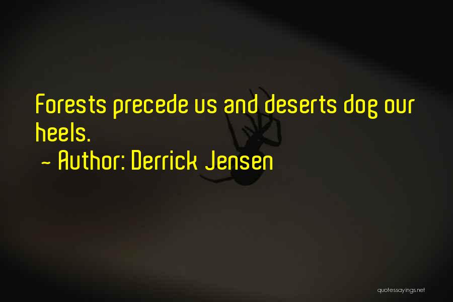 Derrick Jensen Quotes: Forests Precede Us And Deserts Dog Our Heels.