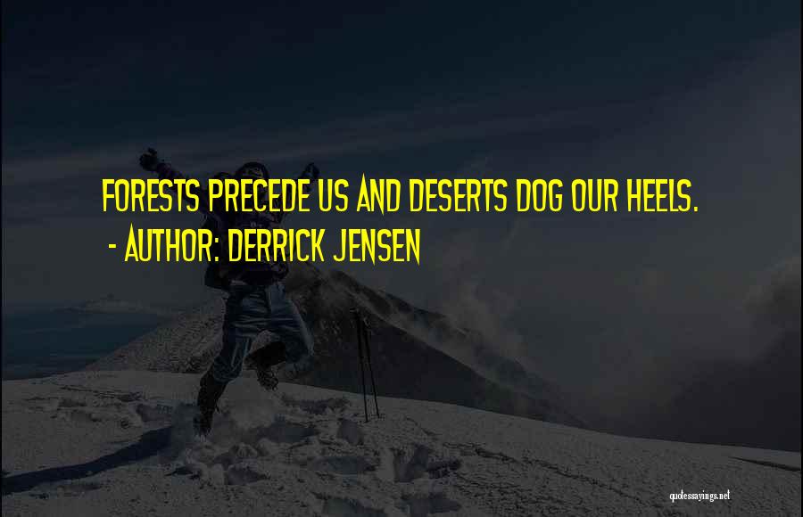 Derrick Jensen Quotes: Forests Precede Us And Deserts Dog Our Heels.