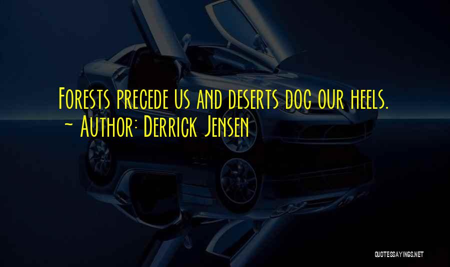 Derrick Jensen Quotes: Forests Precede Us And Deserts Dog Our Heels.