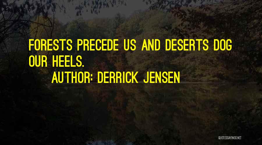 Derrick Jensen Quotes: Forests Precede Us And Deserts Dog Our Heels.