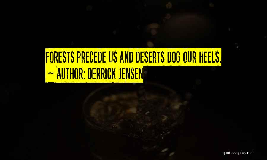 Derrick Jensen Quotes: Forests Precede Us And Deserts Dog Our Heels.