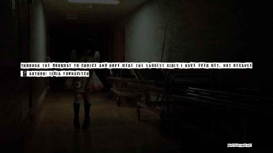 Lidia Yuknavitch Quotes: Through The Doorway To Choice And Hope Were The Saddest Girls I Have Ever Met. Not Because Someone Beat Them