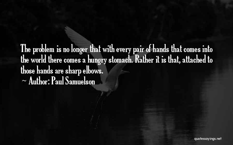 Paul Samuelson Quotes: The Problem Is No Longer That With Every Pair Of Hands That Comes Into The World There Comes A Hungry