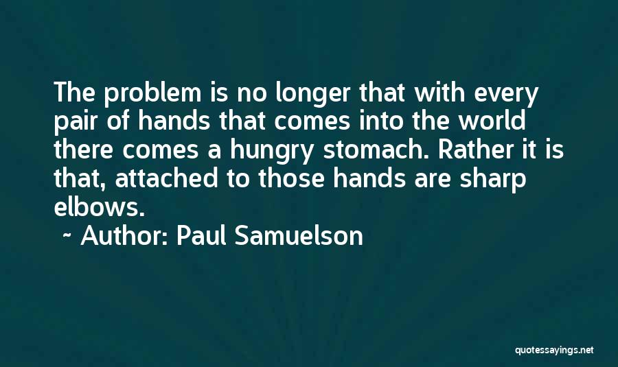 Paul Samuelson Quotes: The Problem Is No Longer That With Every Pair Of Hands That Comes Into The World There Comes A Hungry