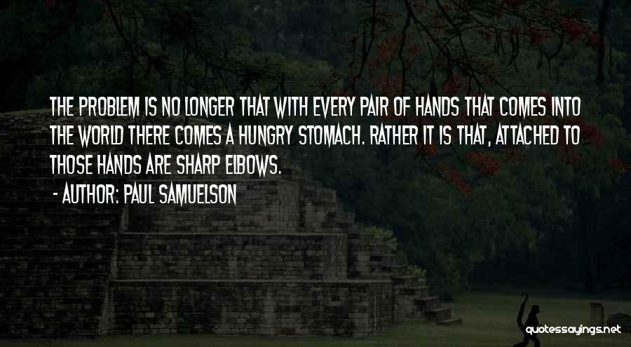 Paul Samuelson Quotes: The Problem Is No Longer That With Every Pair Of Hands That Comes Into The World There Comes A Hungry