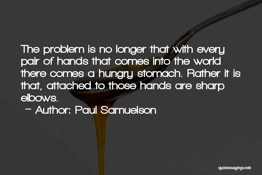 Paul Samuelson Quotes: The Problem Is No Longer That With Every Pair Of Hands That Comes Into The World There Comes A Hungry