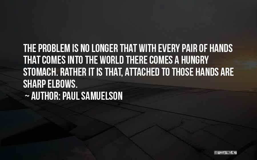 Paul Samuelson Quotes: The Problem Is No Longer That With Every Pair Of Hands That Comes Into The World There Comes A Hungry