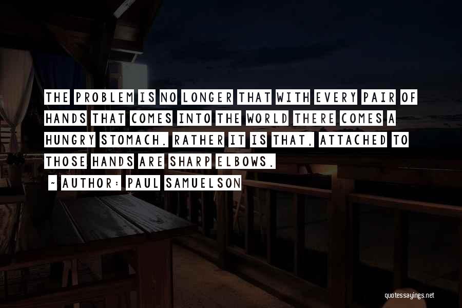 Paul Samuelson Quotes: The Problem Is No Longer That With Every Pair Of Hands That Comes Into The World There Comes A Hungry