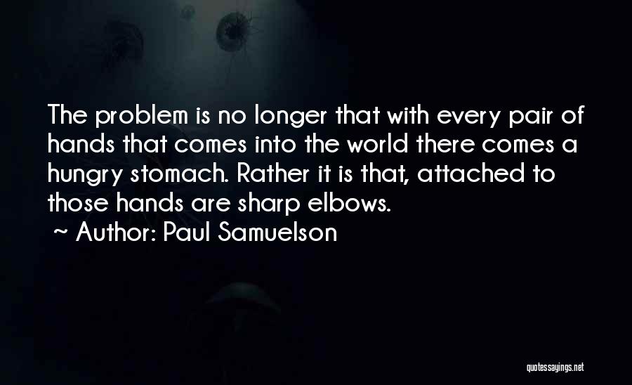 Paul Samuelson Quotes: The Problem Is No Longer That With Every Pair Of Hands That Comes Into The World There Comes A Hungry