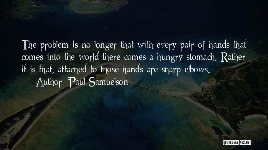 Paul Samuelson Quotes: The Problem Is No Longer That With Every Pair Of Hands That Comes Into The World There Comes A Hungry