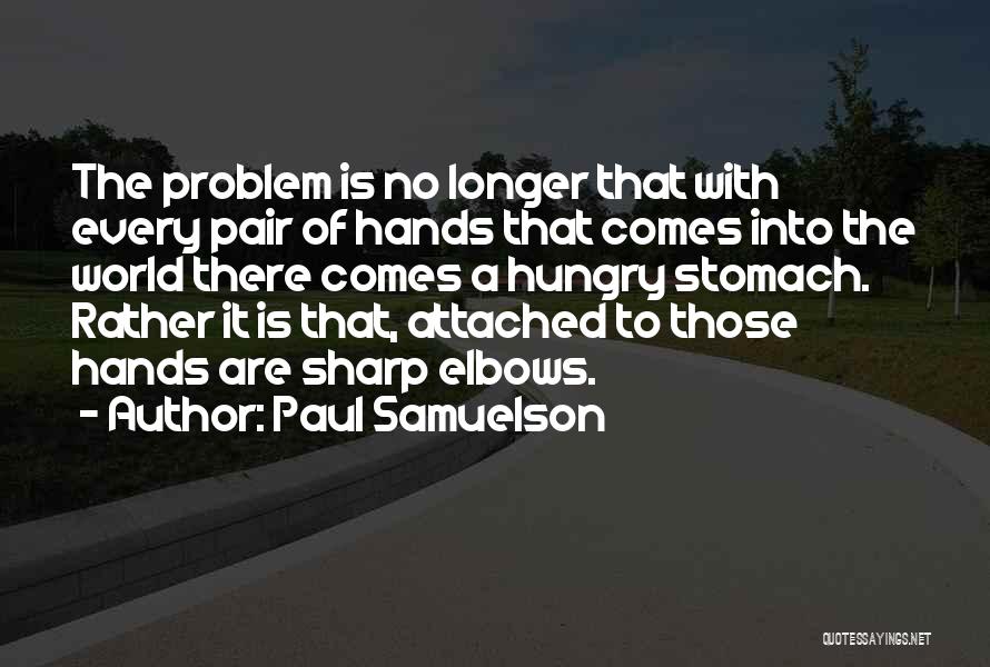 Paul Samuelson Quotes: The Problem Is No Longer That With Every Pair Of Hands That Comes Into The World There Comes A Hungry