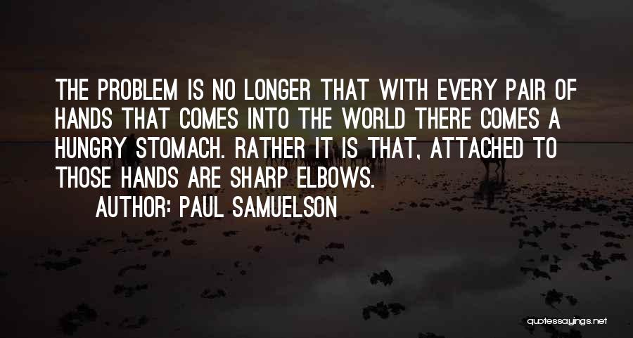 Paul Samuelson Quotes: The Problem Is No Longer That With Every Pair Of Hands That Comes Into The World There Comes A Hungry