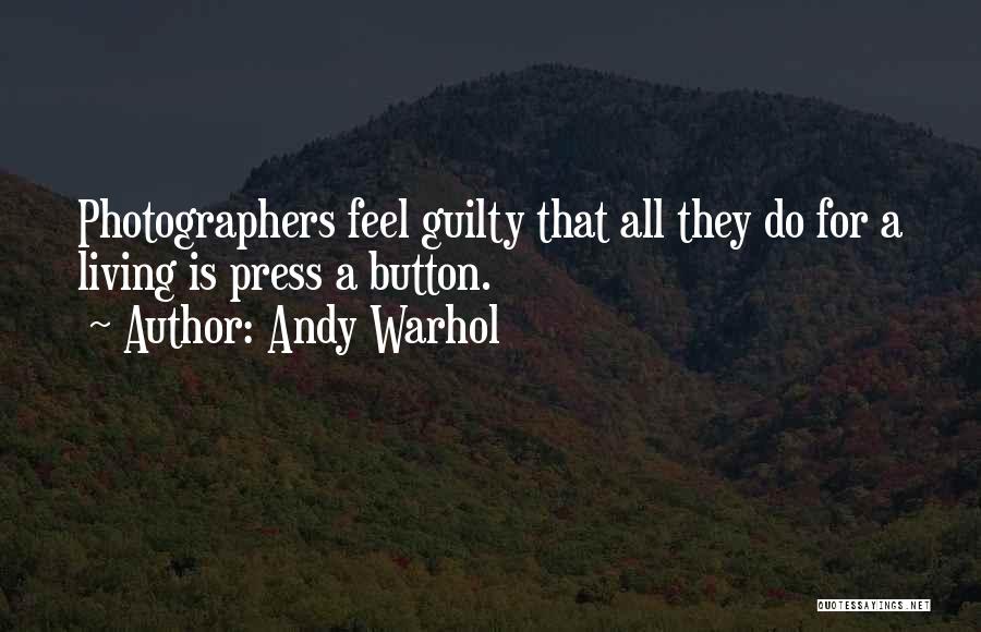 Andy Warhol Quotes: Photographers Feel Guilty That All They Do For A Living Is Press A Button.