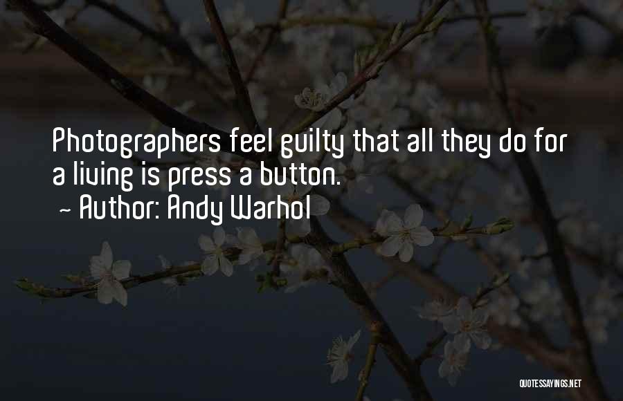 Andy Warhol Quotes: Photographers Feel Guilty That All They Do For A Living Is Press A Button.
