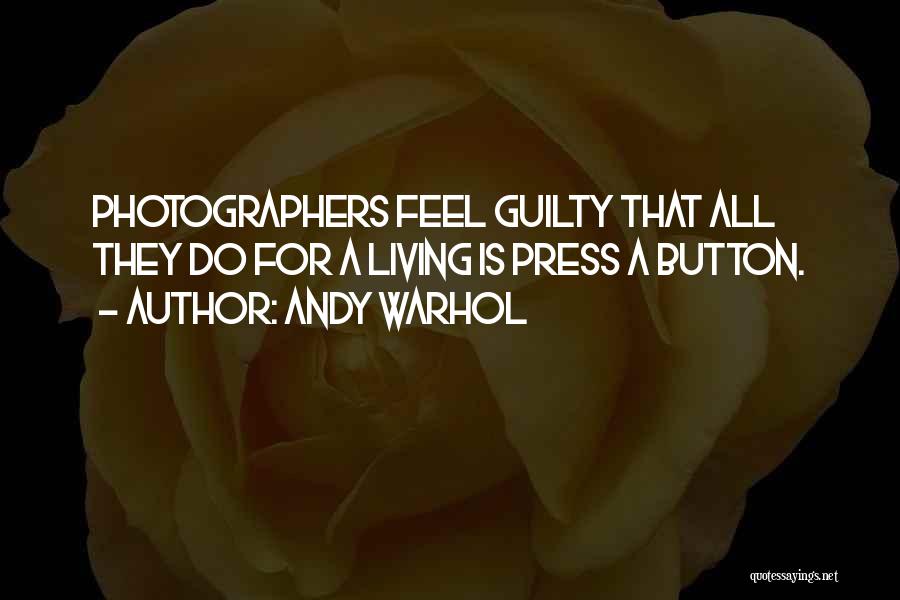 Andy Warhol Quotes: Photographers Feel Guilty That All They Do For A Living Is Press A Button.