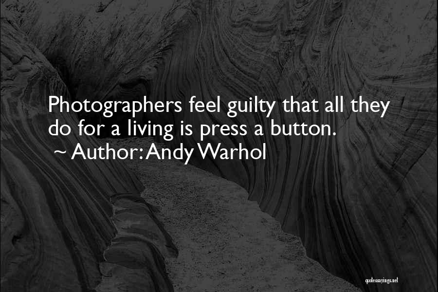 Andy Warhol Quotes: Photographers Feel Guilty That All They Do For A Living Is Press A Button.