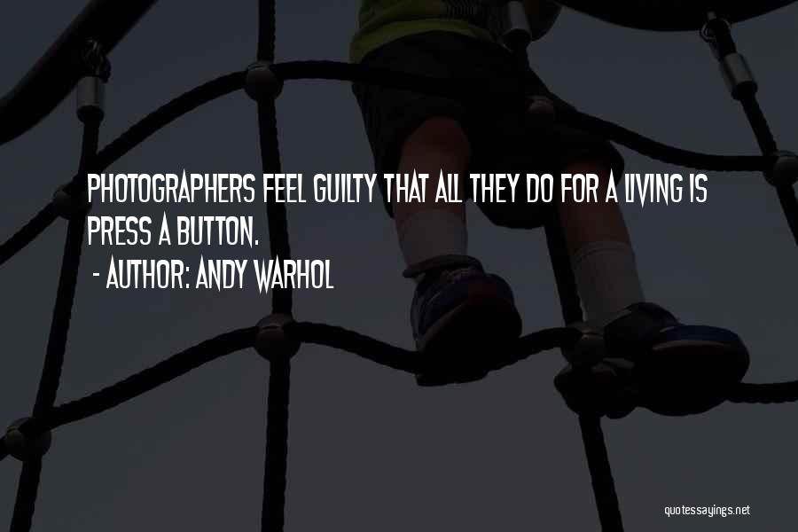Andy Warhol Quotes: Photographers Feel Guilty That All They Do For A Living Is Press A Button.