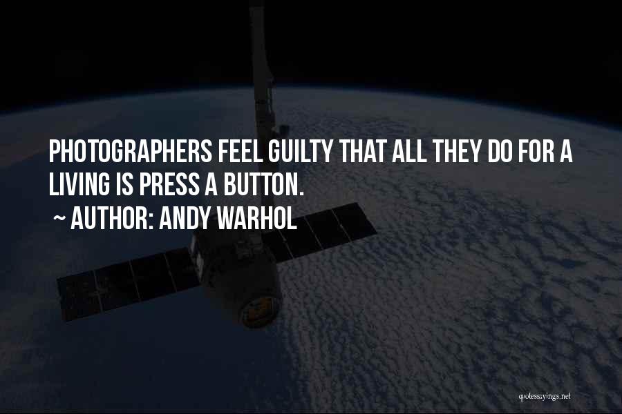 Andy Warhol Quotes: Photographers Feel Guilty That All They Do For A Living Is Press A Button.