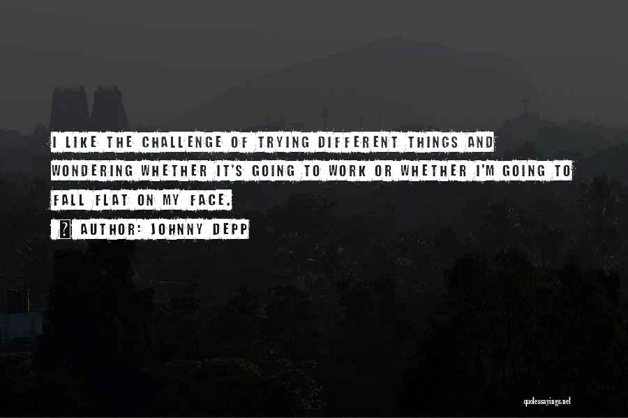 Johnny Depp Quotes: I Like The Challenge Of Trying Different Things And Wondering Whether It's Going To Work Or Whether I'm Going To