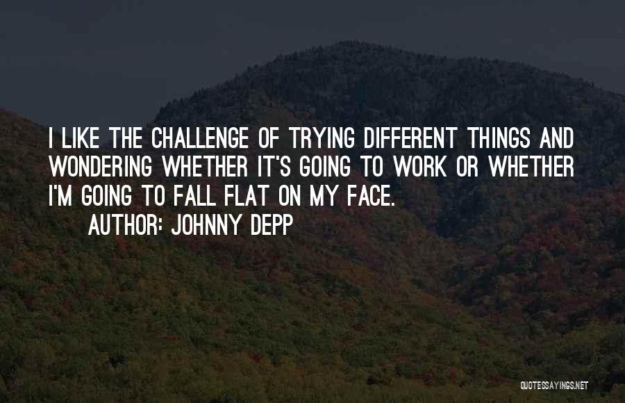 Johnny Depp Quotes: I Like The Challenge Of Trying Different Things And Wondering Whether It's Going To Work Or Whether I'm Going To