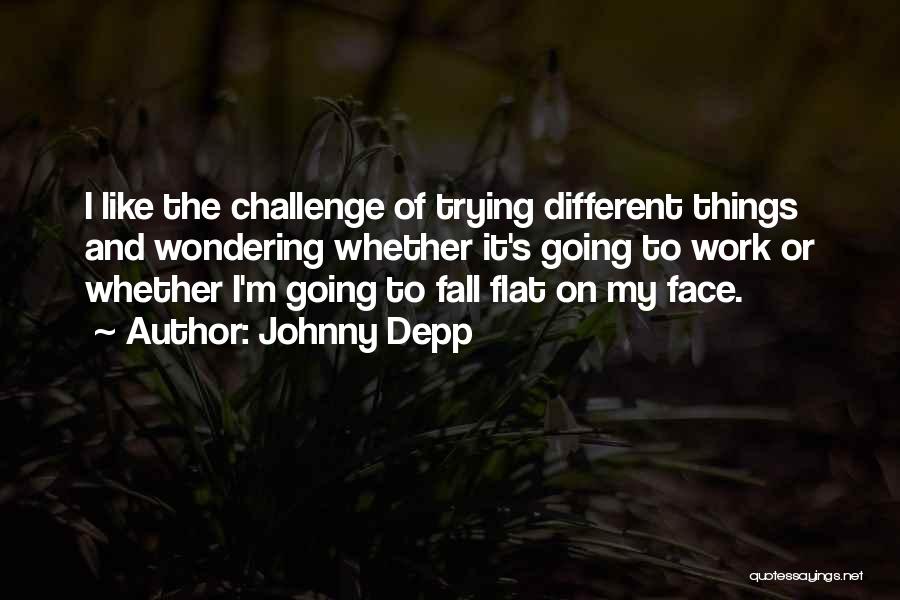 Johnny Depp Quotes: I Like The Challenge Of Trying Different Things And Wondering Whether It's Going To Work Or Whether I'm Going To