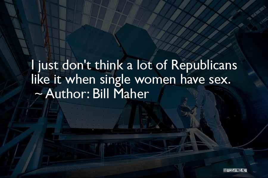 Bill Maher Quotes: I Just Don't Think A Lot Of Republicans Like It When Single Women Have Sex.