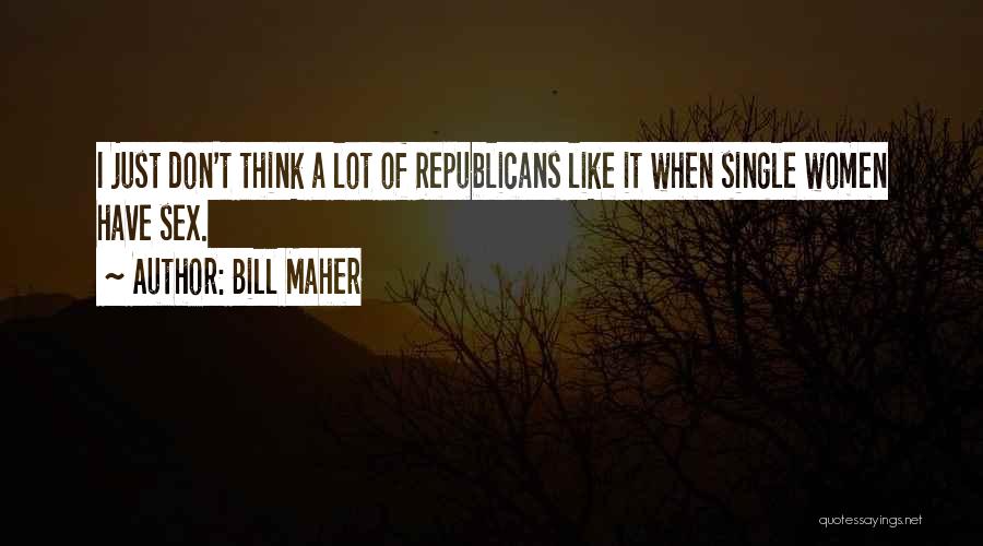 Bill Maher Quotes: I Just Don't Think A Lot Of Republicans Like It When Single Women Have Sex.