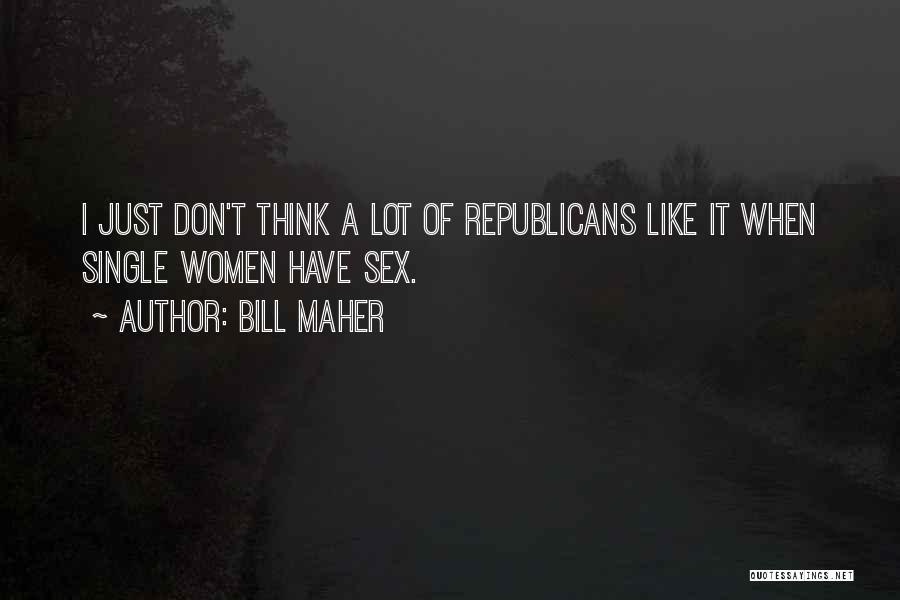 Bill Maher Quotes: I Just Don't Think A Lot Of Republicans Like It When Single Women Have Sex.