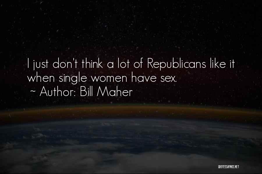 Bill Maher Quotes: I Just Don't Think A Lot Of Republicans Like It When Single Women Have Sex.