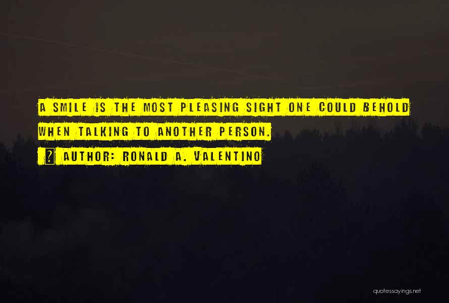 Ronald A. Valentino Quotes: A Smile Is The Most Pleasing Sight One Could Behold When Talking To Another Person.
