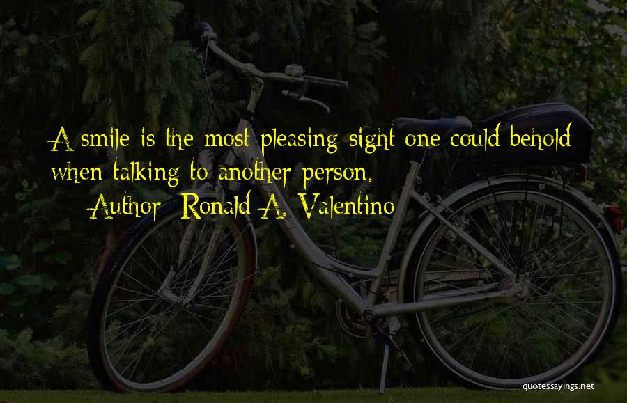 Ronald A. Valentino Quotes: A Smile Is The Most Pleasing Sight One Could Behold When Talking To Another Person.