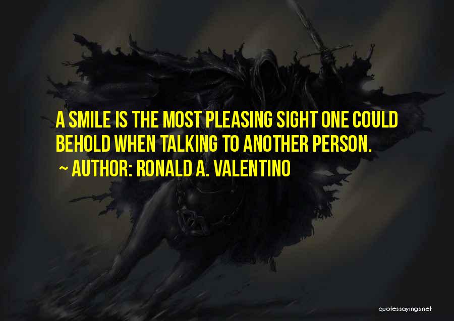 Ronald A. Valentino Quotes: A Smile Is The Most Pleasing Sight One Could Behold When Talking To Another Person.