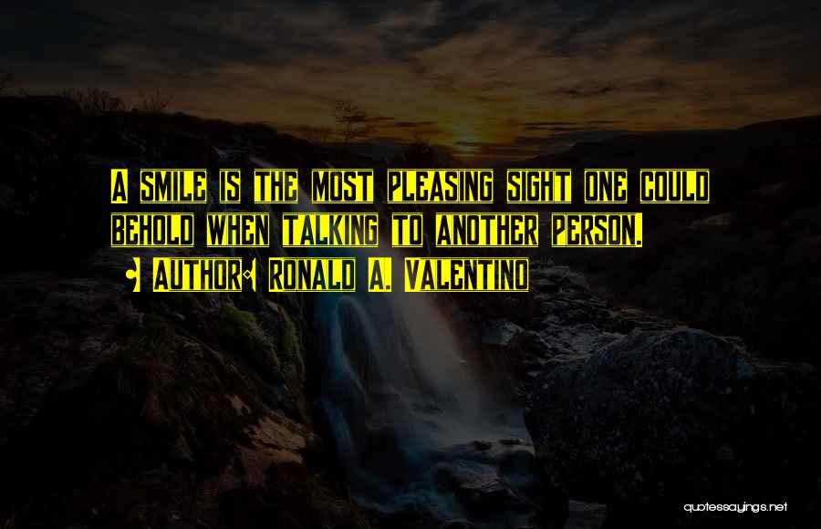 Ronald A. Valentino Quotes: A Smile Is The Most Pleasing Sight One Could Behold When Talking To Another Person.