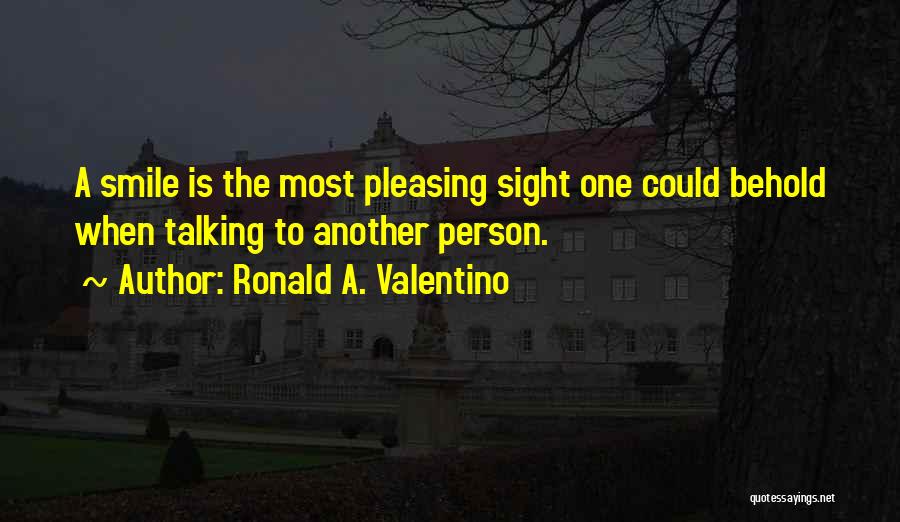 Ronald A. Valentino Quotes: A Smile Is The Most Pleasing Sight One Could Behold When Talking To Another Person.