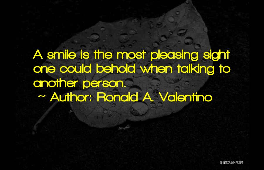 Ronald A. Valentino Quotes: A Smile Is The Most Pleasing Sight One Could Behold When Talking To Another Person.