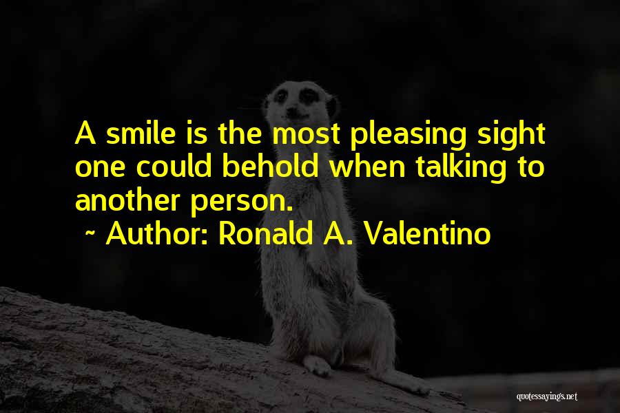 Ronald A. Valentino Quotes: A Smile Is The Most Pleasing Sight One Could Behold When Talking To Another Person.