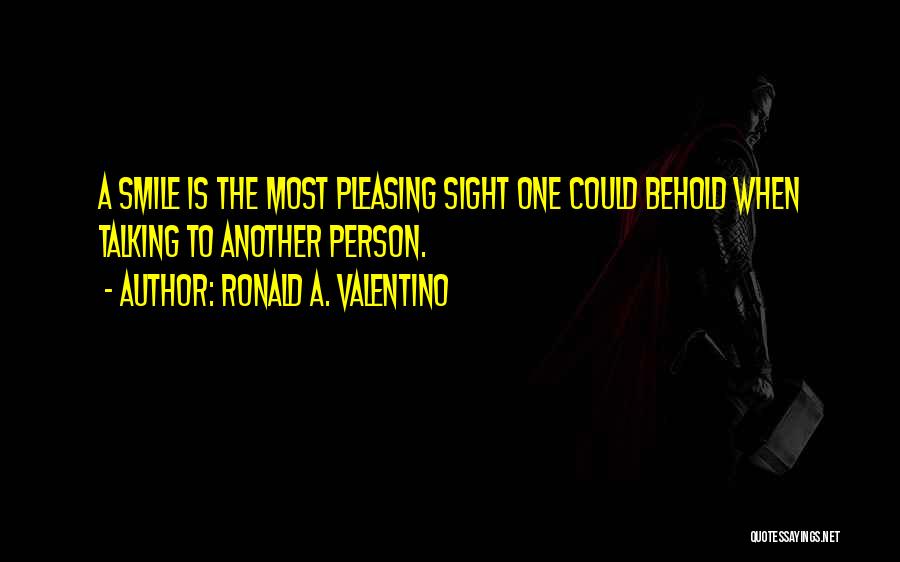 Ronald A. Valentino Quotes: A Smile Is The Most Pleasing Sight One Could Behold When Talking To Another Person.