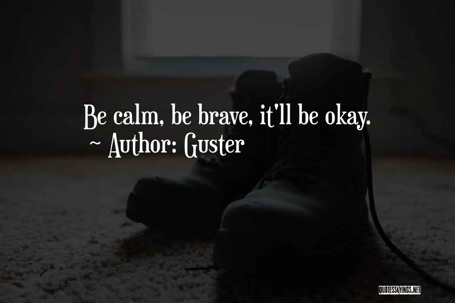 Guster Quotes: Be Calm, Be Brave, It'll Be Okay.