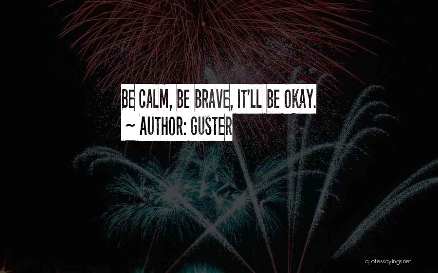 Guster Quotes: Be Calm, Be Brave, It'll Be Okay.