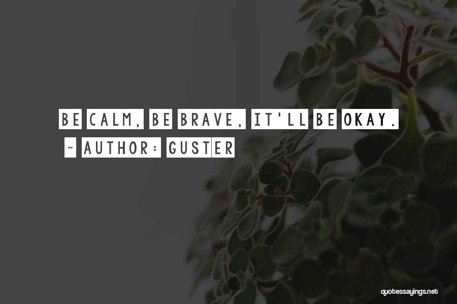 Guster Quotes: Be Calm, Be Brave, It'll Be Okay.