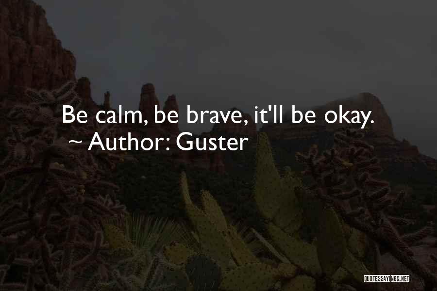 Guster Quotes: Be Calm, Be Brave, It'll Be Okay.