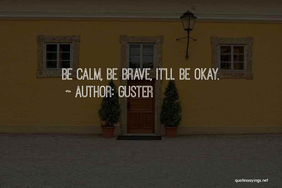 Guster Quotes: Be Calm, Be Brave, It'll Be Okay.