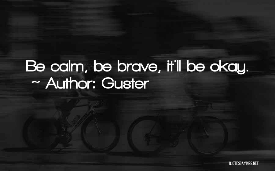 Guster Quotes: Be Calm, Be Brave, It'll Be Okay.