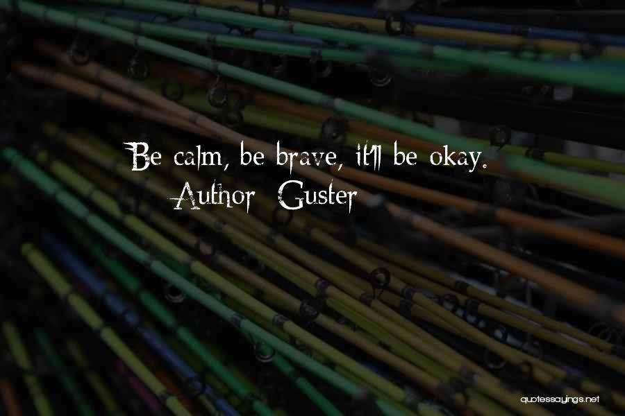 Guster Quotes: Be Calm, Be Brave, It'll Be Okay.
