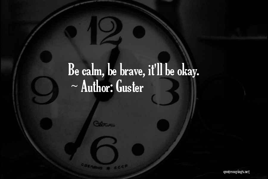 Guster Quotes: Be Calm, Be Brave, It'll Be Okay.