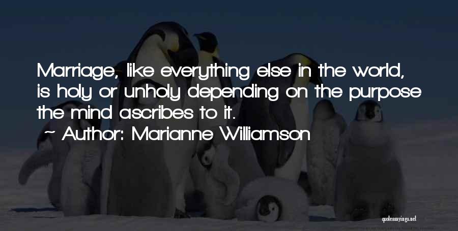 Marianne Williamson Quotes: Marriage, Like Everything Else In The World, Is Holy Or Unholy Depending On The Purpose The Mind Ascribes To It.