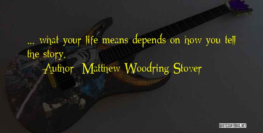 Matthew Woodring Stover Quotes: ... What Your Life Means Depends On How You Tell The Story.