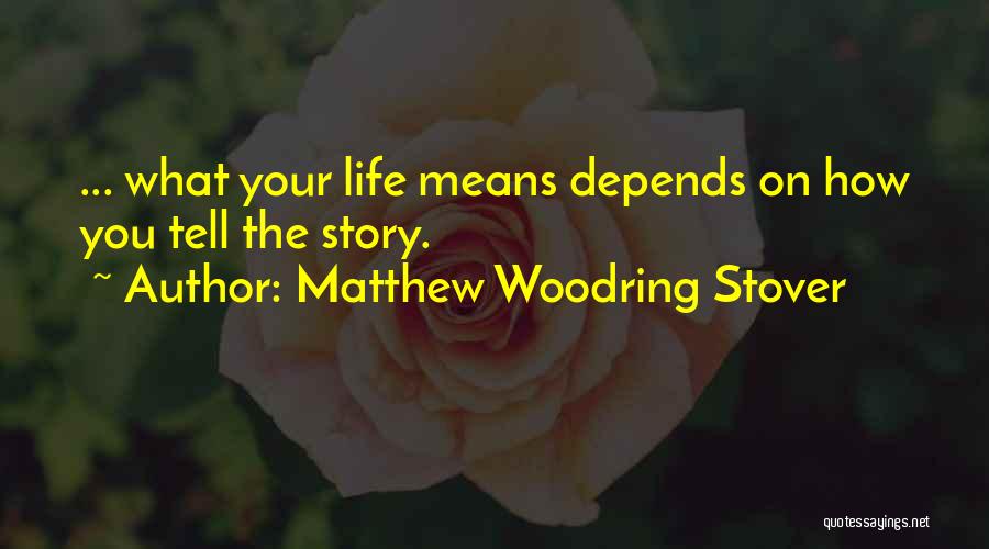 Matthew Woodring Stover Quotes: ... What Your Life Means Depends On How You Tell The Story.